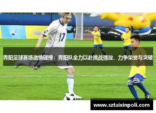 青阳足球赛场激情碰撞：青阳队全力以赴挑战强敌，力争荣誉与突破