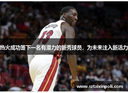 热火成功签下一名有潜力的新秀球员，为未来注入新活力